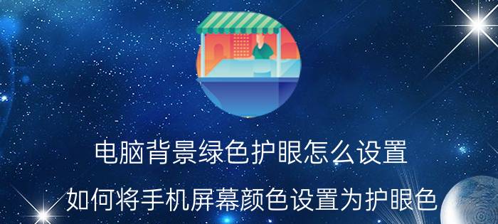 电脑背景绿色护眼怎么设置 如何将手机屏幕颜色设置为护眼色？